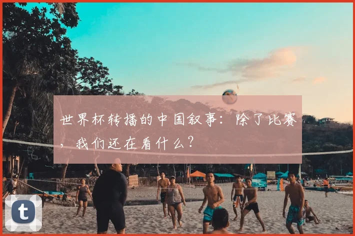 世界杯转播的中国叙事：除了比赛，我们还在看什么？