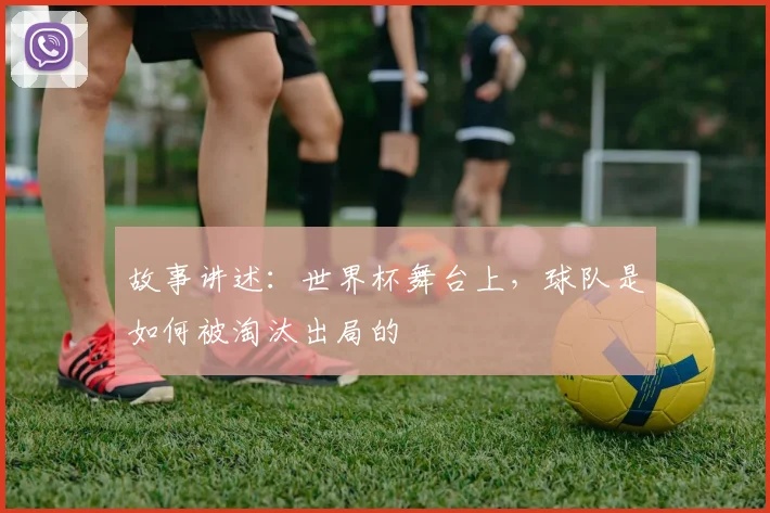 故事讲述：世界杯舞台上，球队是如何被淘汰出局的
