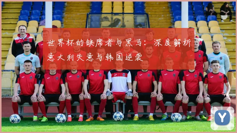 世界杯的缺席者与黑马：深度解析意大利失意与韩国逆袭
