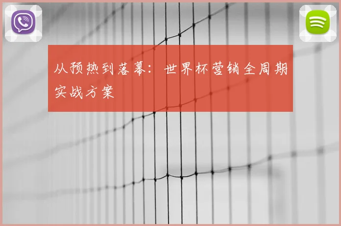 从预热到落幕：世界杯营销全周期实战方案