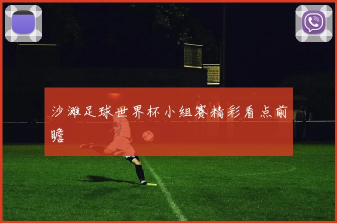 沙滩足球世界杯小组赛精彩看点前瞻