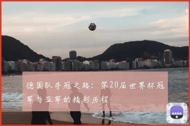 德国队夺冠之路：第20届世界杯冠军与亚军的精彩历程
