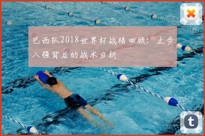 巴西队2018世界杯战绩回顾：止步八强背后的战术分析