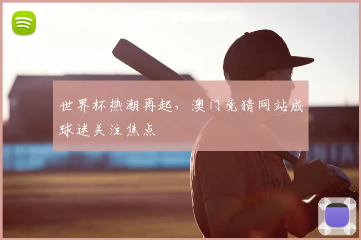 世界杯热潮再起，澳门竞猜网站成球迷关注焦点