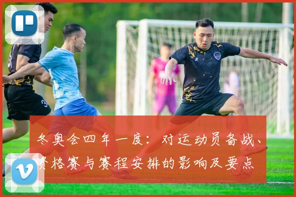 冬奥会四年一度：对运动员备战、资格赛与赛程安排的影响及要点