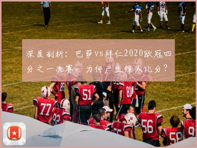 深度剖析：巴萨vs拜仁2020欧冠四分之一决赛，为何产生惊人比分？