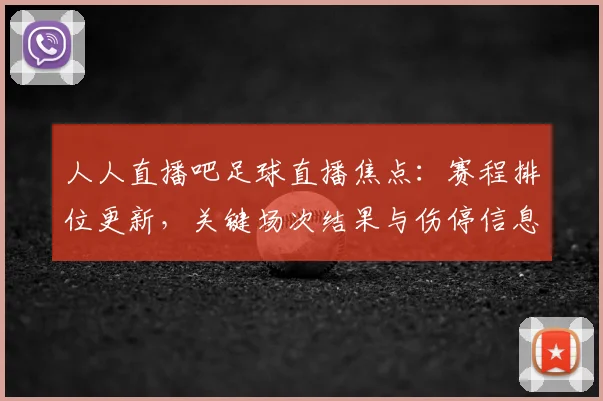 人人直播吧足球直播焦点：赛程排位更新，关键场次结果与伤停信息同步