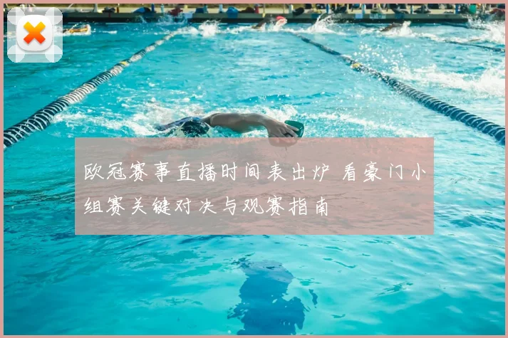 欧冠赛事直播时间表出炉 看豪门小组赛关键对决与观赛指南