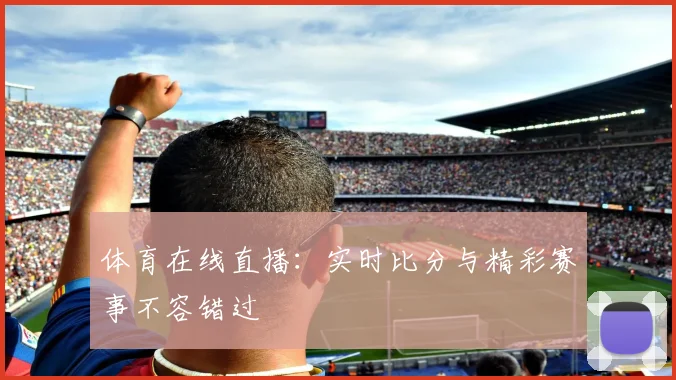 体育在线直播：实时比分与精彩赛事不容错过
