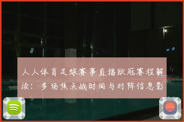 人人体育足球赛事直播欧冠赛程解读：多场焦点战时间与对阵信息影响观赛安排