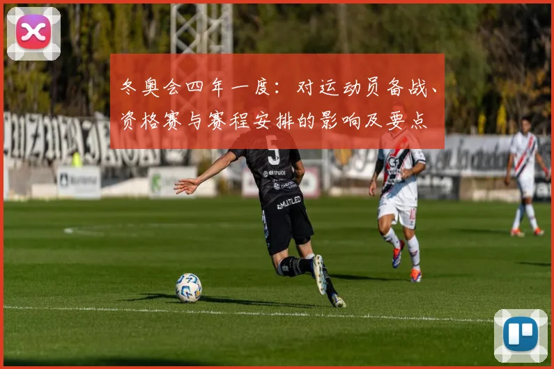 冬奥会四年一度：对运动员备战、资格赛与赛程安排的影响及要点