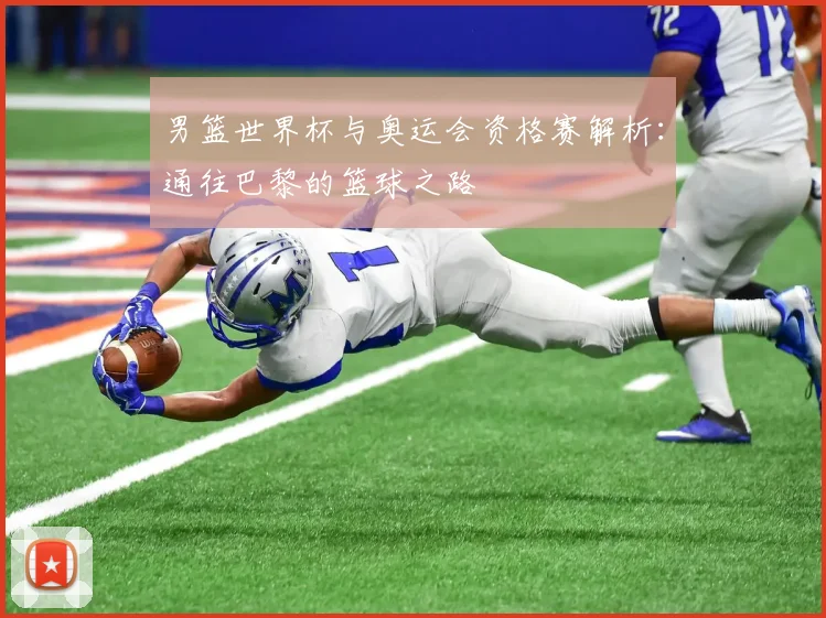男篮世界杯与奥运会资格赛解析：通往巴黎的篮球之路