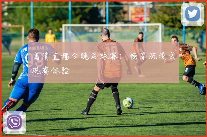 高清直播今晚足球赛:畅享沉浸式观赛体验