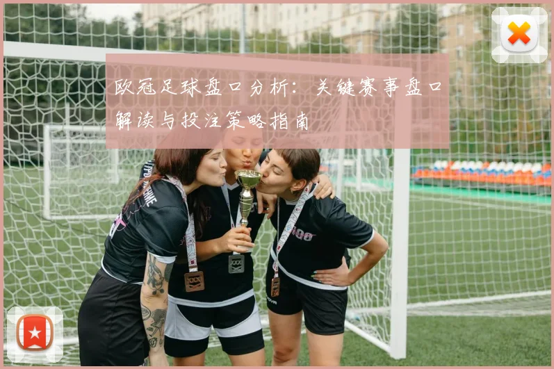 欧冠足球盘口分析：关键赛事盘口解读与投注策略指南