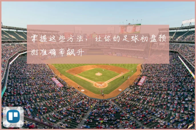 掌握这些方法，让你的足球初盘预测准确率飙升