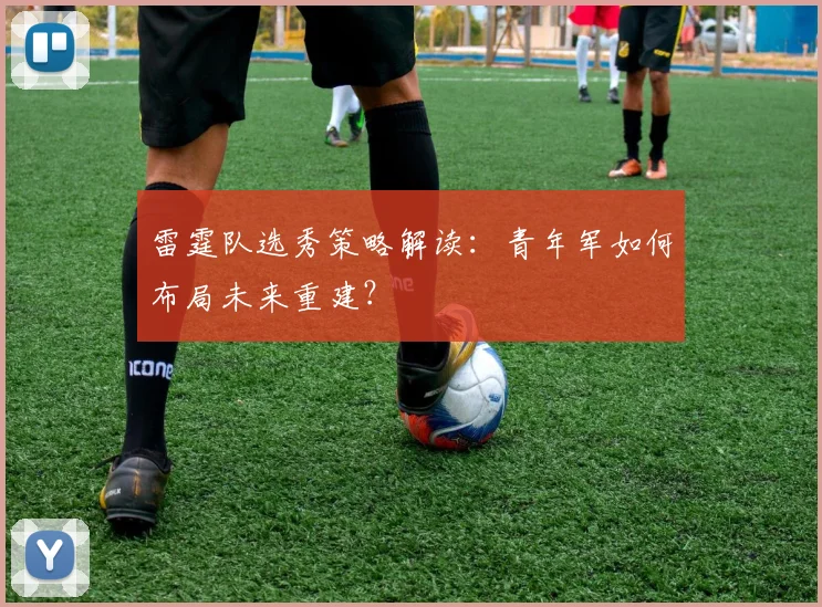 雷霆队选秀策略解读：青年军如何布局未来重建？