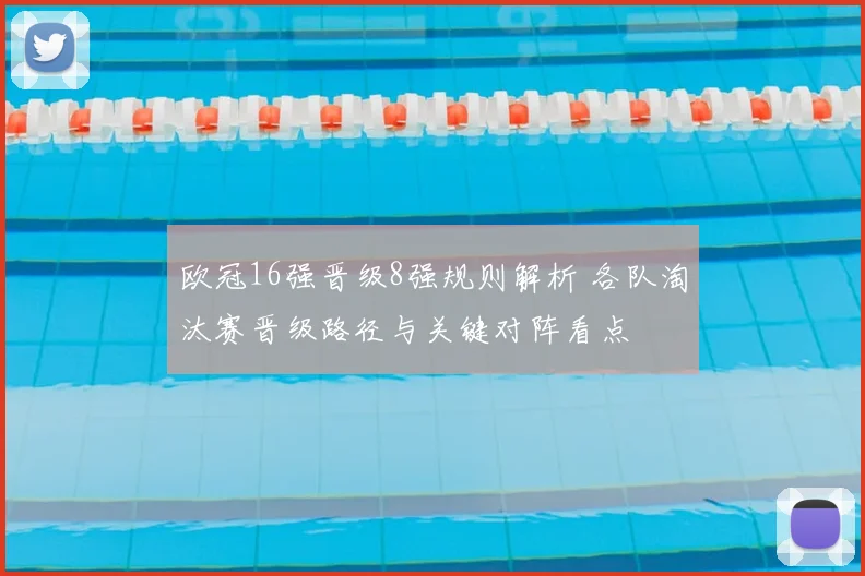 欧冠16强晋级8强规则解析 各队淘汰赛晋级路径与关键对阵看点