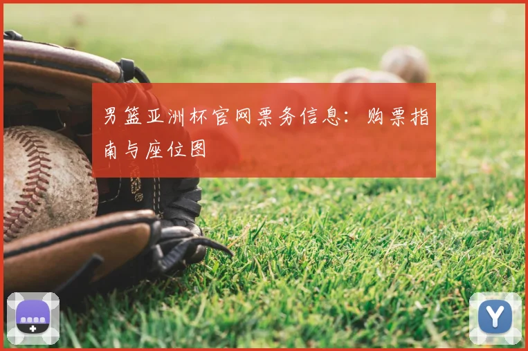 男篮亚洲杯官网票务信息:购票指南与座位图